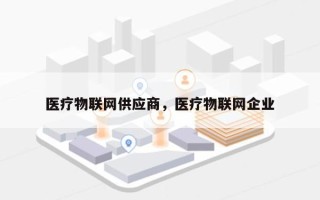 医疗物联网供应商，医疗物联网企业