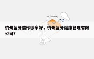 杭州蓝牙信标哪家好，杭州蓝牙健康管理有限公司？