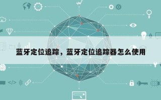 蓝牙定位追踪，蓝牙定位追踪器怎么使用