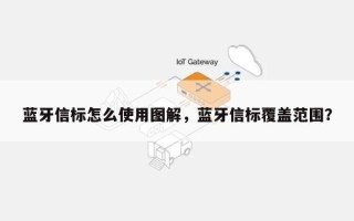 蓝牙信标怎么使用图解，蓝牙信标覆盖范围？