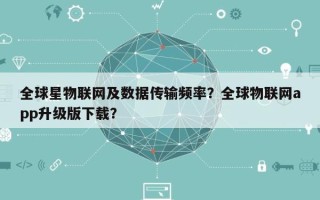 全球星物联网及数据传输频率？全球物联网app升级版下载？