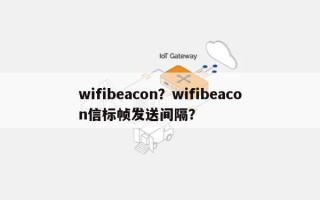wifibeacon？wifibeacon信标帧发送间隔？