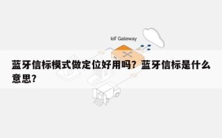 蓝牙信标模式做定位好用吗？蓝牙信标是什么意思？