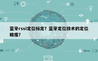 蓝牙rssi定位标定？蓝牙定位技术的定位精度？