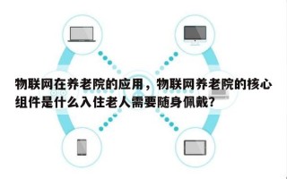 物联网在养老院的应用，物联网养老院的核心组件是什么入住老人需要随身佩戴？