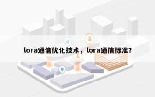 lora通信优化技术，lora通信标准？