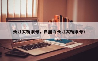 长江大桥限号，白居寺长江大桥限号？