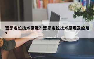 蓝牙定位技术原理？蓝牙定位技术原理及应用？