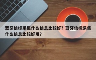 蓝牙信标采集什么信息比较好？蓝牙信标采集什么信息比较好用？