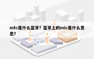 mtc是什么蓝牙？蓝牙上的mic是什么意思？