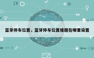 蓝牙停车位置，蓝牙停车位置提醒在哪里设置