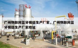 广州物联网蓝牙模组生产厂家，广州物联网蓝牙模组生产厂家地址