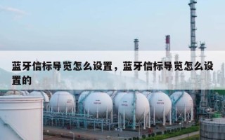 蓝牙信标导览怎么设置，蓝牙信标导览怎么设置的