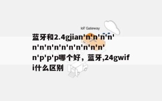 蓝牙和2.4gjian'n'n'n'n'n'n'n'n'n'n'n'n'n'n'n'p'p'p哪个好，蓝牙,24gwifi什么区别