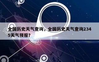 全国历史天气查询，全国历史天气查询2345天气预报？