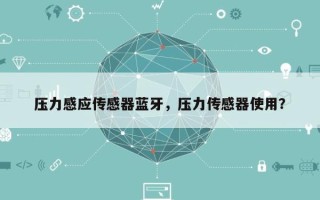 压力感应传感器蓝牙，压力传感器使用？