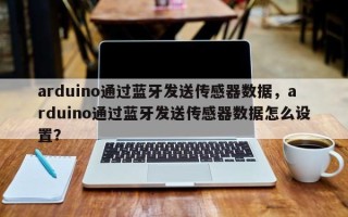 arduino通过蓝牙发送传感器数据，arduino通过蓝牙发送传感器数据怎么设置？