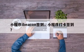 小程序ibeacon签到，小程序打卡签到？