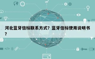 河北蓝牙信标联系方式？蓝牙信标使用说明书？