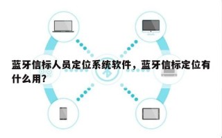 蓝牙信标人员定位系统软件，蓝牙信标定位有什么用？