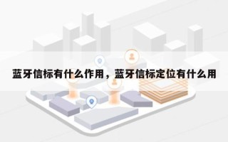 蓝牙信标有什么作用，蓝牙信标定位有什么用