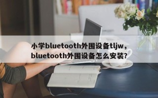 小学bluetooth外围设备tljw，bluetooth外围设备怎么安装？