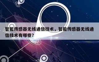 智能传感器无线通信技术，智能传感器无线通信技术有哪些？