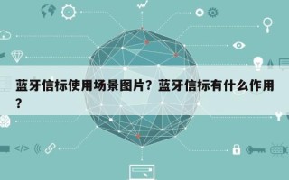 蓝牙信标使用场景图片？蓝牙信标有什么作用？