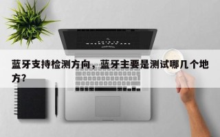 蓝牙支持检测方向，蓝牙主要是测试哪几个地方？