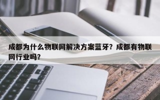成都为什么物联网解决方案蓝牙？成都有物联网行业吗？