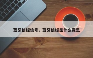 蓝牙信标信号，蓝牙信标是什么意思