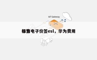 华为电子价签esl，华为费用
标签