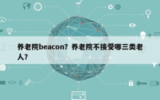 养老院beacon？养老院不接受哪三类老人？