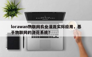 lorawan物联网农业灌溉实际应用，基于物联网的浇花系统？
