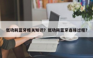 低功耗蓝牙相关知识？低功耗蓝牙连接过程？