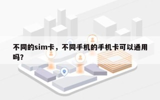 不同的sim卡，不同手机的手机卡可以通用吗？