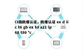 i3级防爆认证，防爆认证 ex d iic t6 gb ex td a21 ip68 t80 °c