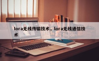 lora无线传输技术，lora无线通信技术