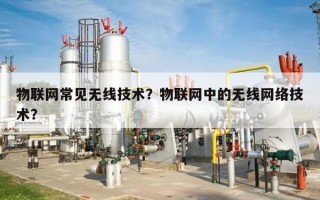 物联网常见无线技术？物联网中的无线网络技术？