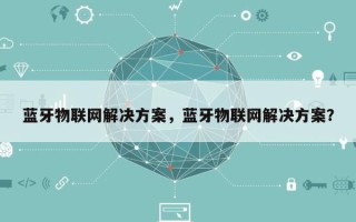 蓝牙物联网解决方案，蓝牙物联网解决方案？