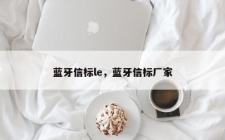 蓝牙信标le，蓝牙信标厂家