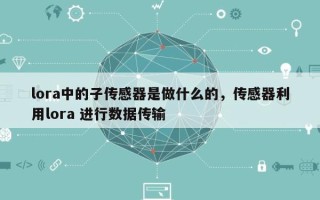 lora中的子传感器是做什么的，传感器利用lora 进行数据传输