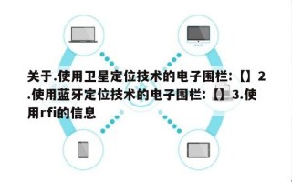 关于.使用卫星定位技术的电子围栏:【】2.使用蓝牙定位技术的电子围栏:【】3.使用rfi的信息