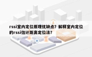 rssi室内定位原理优缺点？解释室内定位的rssi估计距离定位法？