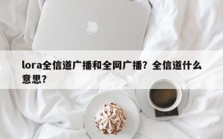 lora全信道广播和全网广播？全信道什么意思？