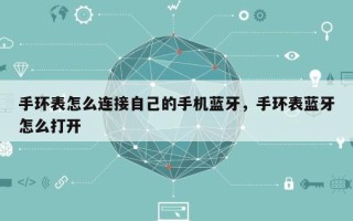 手环表怎么连接自己的手机蓝牙，手环表蓝牙怎么打开