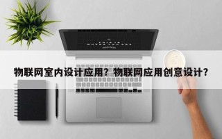 物联网室内设计应用？物联网应用创意设计？