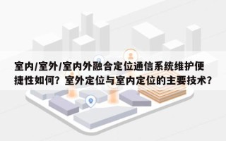 室内/室外/室内外融合定位通信系统维护便捷性如何？室外定位与室内定位的主要技术？