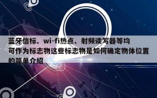 蓝牙信标、wi-fi热点、射频读写器等均可作为标志物这些标志物是如何确定物体位置的简单介绍