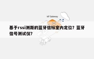 基于rssi测距的蓝牙信标室内定位？蓝牙信号测试仪？